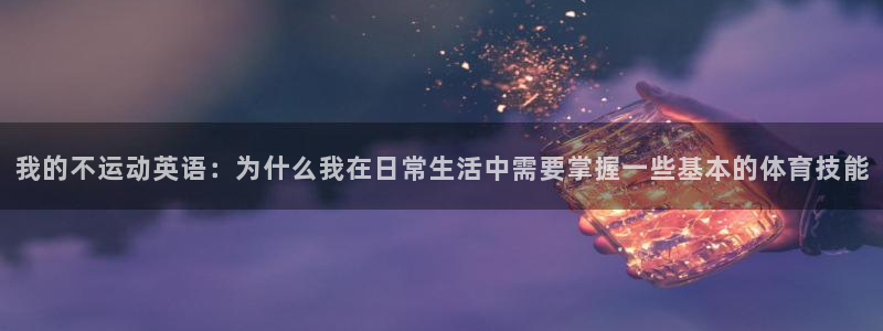 我的不运动英语：为什么我在日常生活中需要掌握一些基本的体育技能