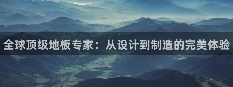 全球顶级地板专家：从设计到制造的完美体验